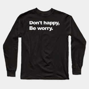 don't happy, be worry Long Sleeve T-Shirt